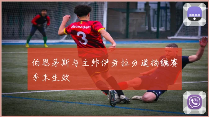 伯恩茅斯与主帅伊劳拉分道扬镳赛季末生效
