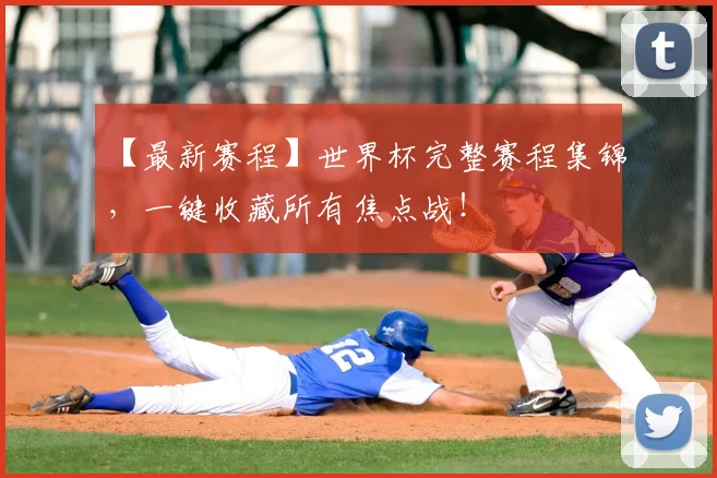 【最新赛程】世界杯完整赛程集锦，一键收藏所有焦点战！