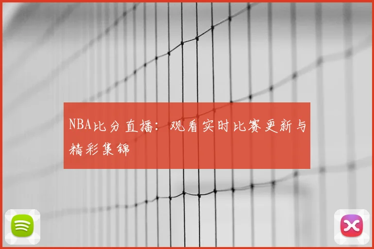 NBA比分直播:观看实时比赛更新与精彩集锦