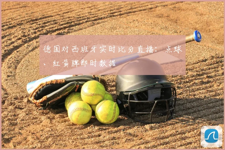 德国对西班牙实时比分直播：点球、红黄牌即时数据