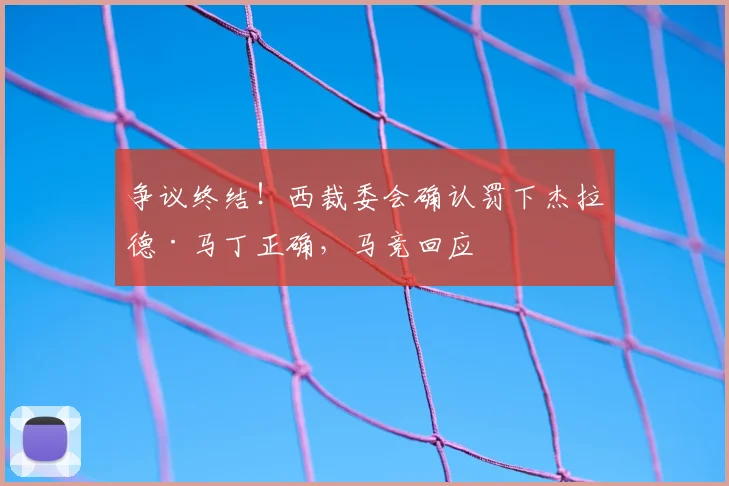 争议终结！西裁委会确认罚下杰拉德·马丁正确，马竞回应