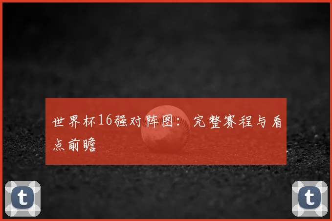 世界杯16强对阵图：完整赛程与看点前瞻