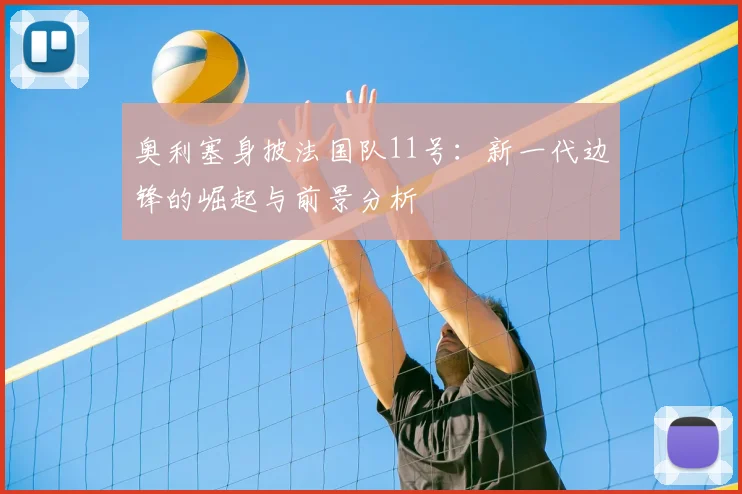 奥利塞身披法国队11号：新一代边锋的崛起与前景分析