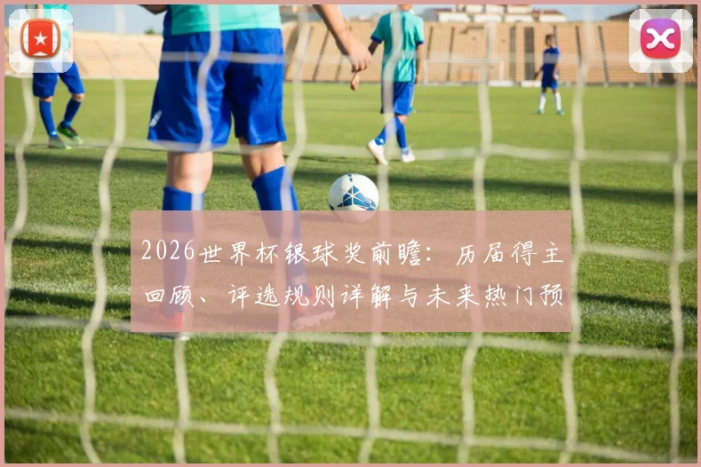 2026世界杯银球奖前瞻：历届得主回顾、评选规则详解与未来热门预测