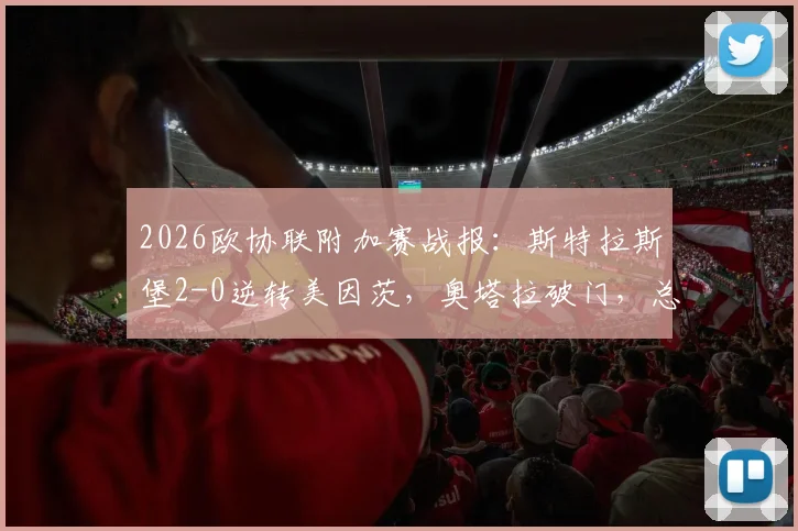 2026欧协联附加赛战报：斯特拉斯堡2-0逆转美因茨，奥塔拉破门，总比分2-2拖入决胜局