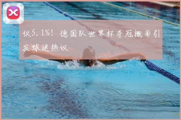 仅5.1%！德国队世界杯夺冠概率引发球迷热议
